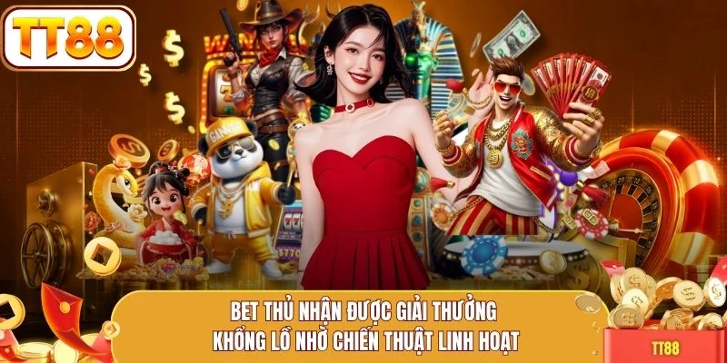 Bet thủ nhận được giải thưởng khổng lồ nhờ chiến thuật linh hoạt