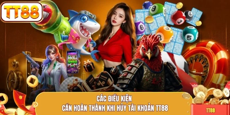 Các điều kiện cần hoàn thành khi hủy tài khoản TT88