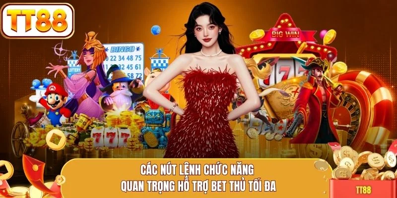 Các nút lệnh chức năng quan trọng hỗ trợ bet thủ tối đa