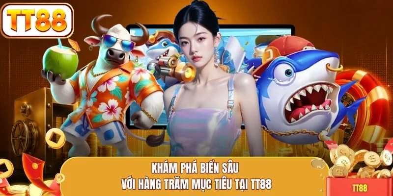 Khám phá biển sâu với hàng trăm mục tiêu tại TT88