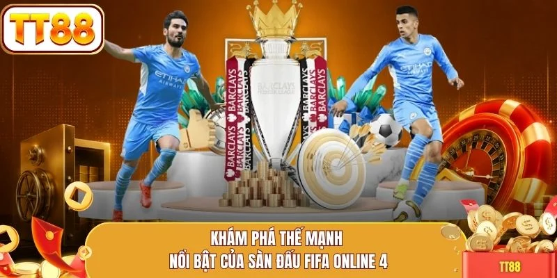 Khám phá thế mạnh nổi bật của sàn đấu FIFA Online 4