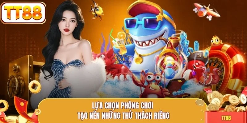 Lựa chọn phòng chơi tạo nên những thử thách riêng
