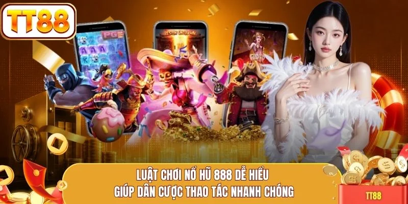 Luật chơi nổ hũ 888 dễ hiểu giúp dân cược thao tác nhanh chóng
