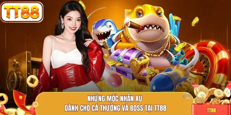 Những mốc nhân xu dành cho cá thường và boss tại TT88