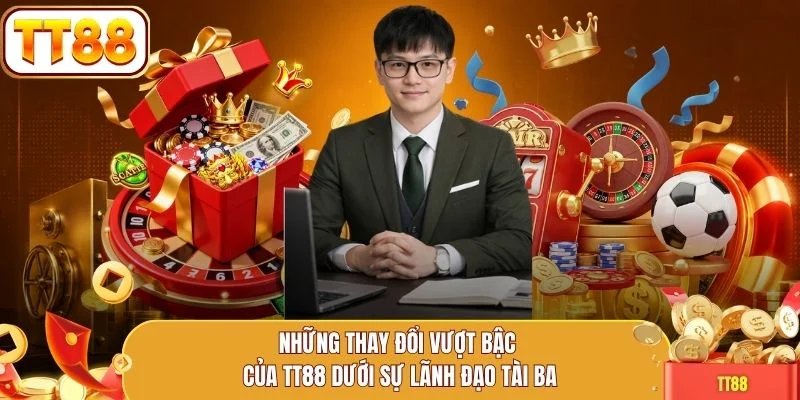 Những thay đổi vượt bậc của TT88 dưới sự lãnh đạo tài ba