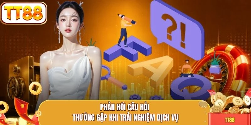 Phản hồi câu hỏi thường gặp khi trải nghiệm dịch vụ