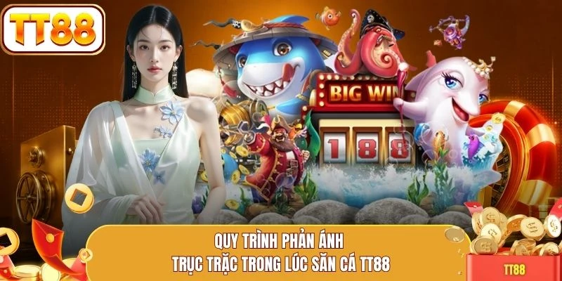 Quy trình phản ánh trục trặc trong lúc săn cá TT88