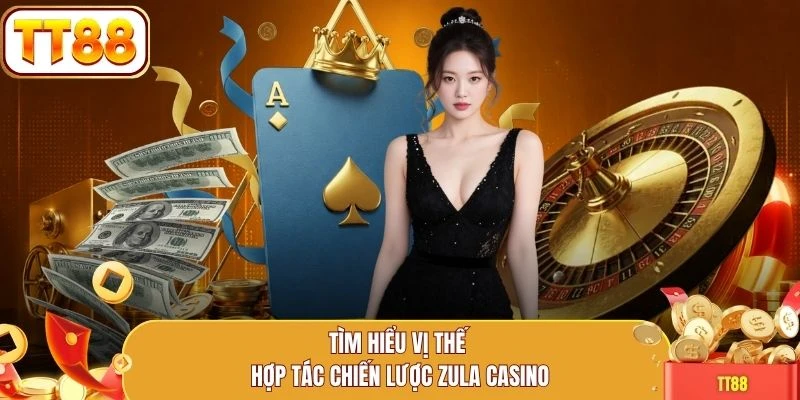 Tìm hiểu vị thế hợp tác chiến lược Zula Casino