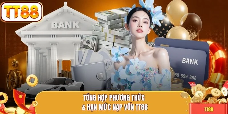 Tổng hợp phương thức & hạn mức nạp vốn TT88