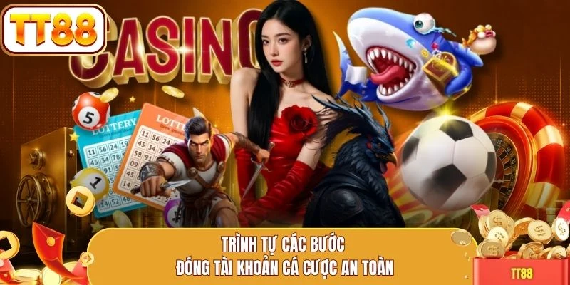 Trình tự các bước đóng tài khoản cá cược an toàn